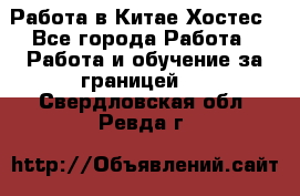 Работа в Китае Хостес - Все города Работа » Работа и обучение за границей   . Свердловская обл.,Ревда г.